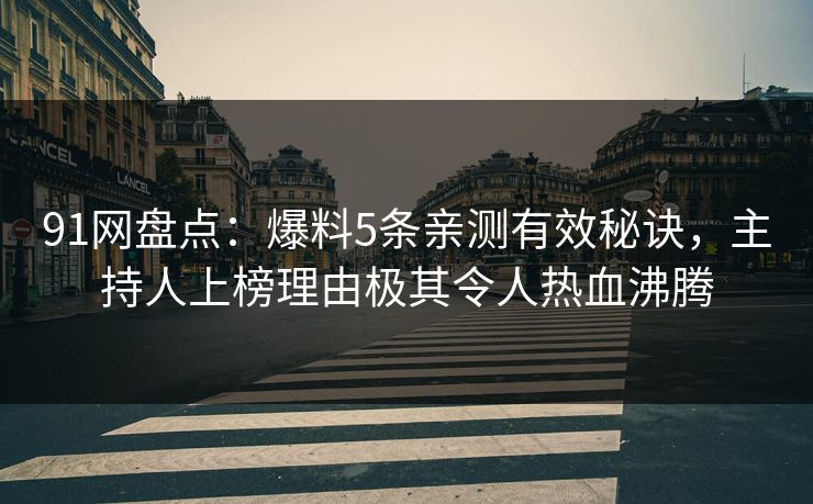 91网盘点：爆料5条亲测有效秘诀，主持人上榜理由极其令人热血沸腾