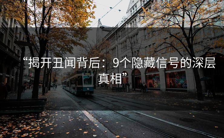 “揭开丑闻背后：9个隐藏信号的深层真相”