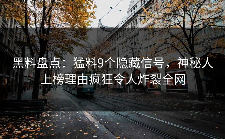 黑料盘点：猛料9个隐藏信号，神秘人上榜理由疯狂令人炸裂全网