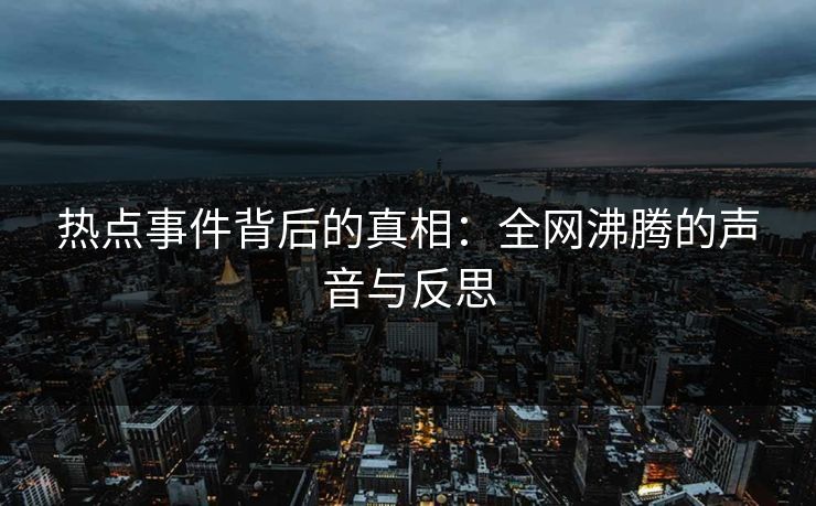 热点事件背后的真相：全网沸腾的声音与反思