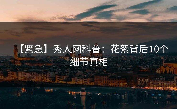 【紧急】秀人网科普:花絮背后10个细节真相